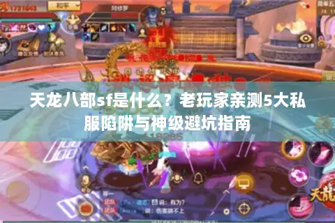 天龙八部sf是什么？老玩家亲测5大私服陷阱与神级避坑指南