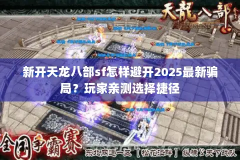 新开天龙八部sf怎样避开2025最新骗局?玩家亲测选择捷径 新开天龙八部sf怎样避开2025最新骗局?玩家亲测选择捷径