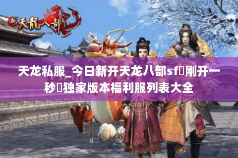 天龙私服_今日新开天龙八部sf▷刚开一秒◁独家版本福利服列表大全