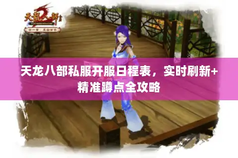 天龙八部私服开服日程表，实时刷新+精准蹲点全攻略