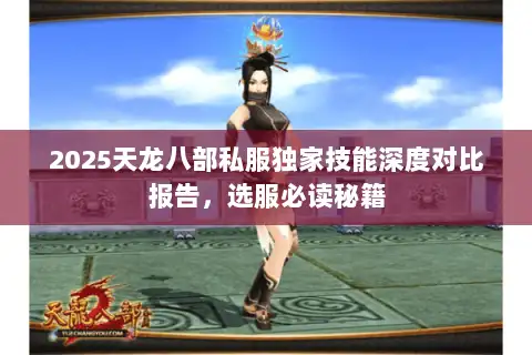 2025天龙八部私服独家技能深度对比报告,选服必读秘籍 2025天龙八部私服独家技能深度对比报告,选服必读秘籍