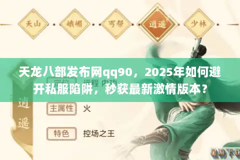 天龙八部发布网qq90，2025年如何避开私服陷阱，秒获最新激情版本？
