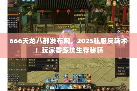 666天龙八部发布网，2025私服反转术！玩家零踩坑生存秘籍