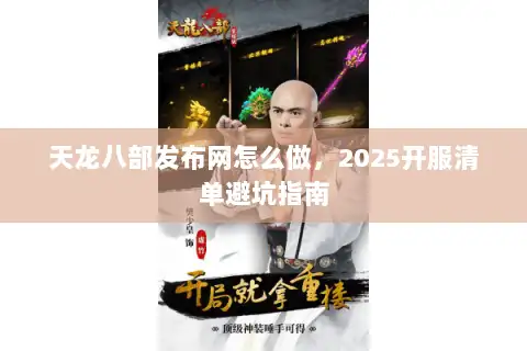 天龙八部发布网怎么做，2025开服清单避坑指南