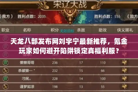 天龙八部发布网刘宇宁最新推荐，氪金玩家如何避开陷阱锁定真福利服？