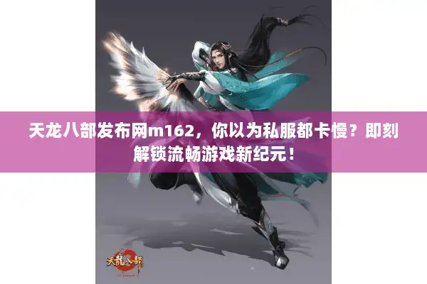 天龙八部发布网m162,你以为私服都卡慢?即刻解锁流畅游戏新纪元! 天龙八部发布网m162,你以为私服都卡慢?即刻解锁流畅游戏新纪元!