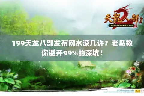 199天龙八部发布网水深几许？老鸟教你避开99%的深坑！