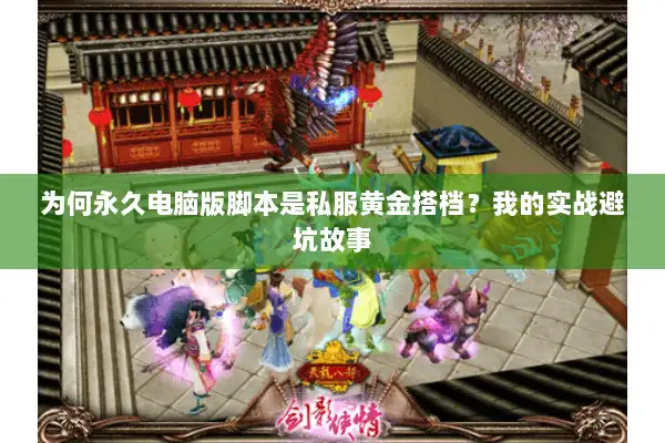 为何永久电脑版脚本是私服黄金搭档？我的实战避坑故事