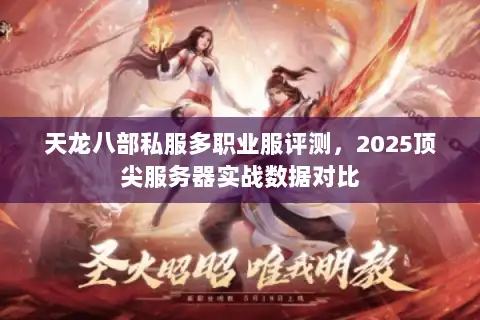 天龙八部私服多职业服评测,2025顶尖服务器实战数据对比 天龙八部私服多职业服评测,2025顶尖服务器实战数据对比