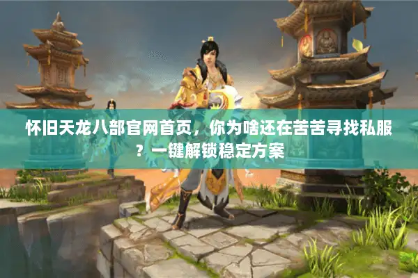 怀旧天龙八部官网首页，你为啥还在苦苦寻找私服？一键解锁稳定方案
