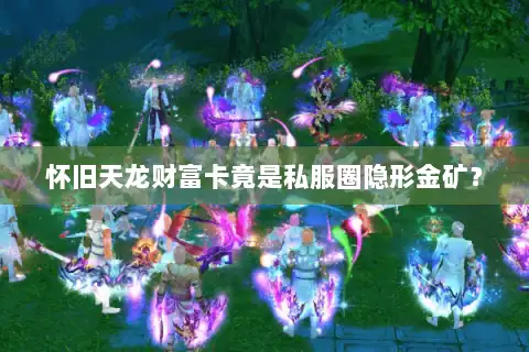 怀旧天龙财富卡竟是私服圈隐形金矿？