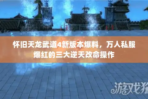 怀旧天龙武道4新版本爆料,万人私服爆红的三大逆天改命操作 怀旧天龙武道4新版本爆料,万人私服爆红的三大逆天改命操作