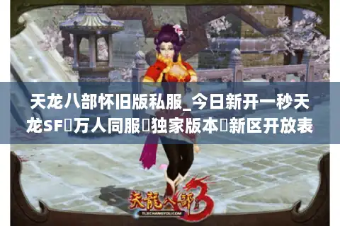 天龙八部怀旧版私服_今日新开一秒天龙SF▷万人同服▷独家版本◁新区开放表