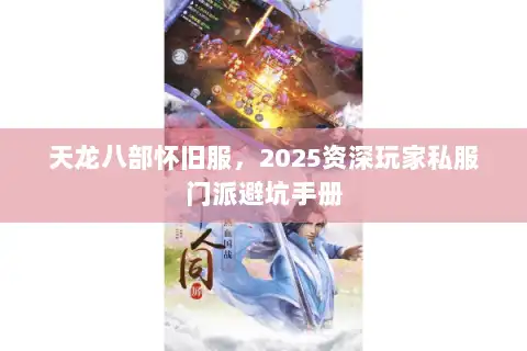天龙八部怀旧服，2025资深玩家私服门派避坑手册