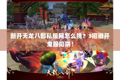 新开天龙八部私服网怎么挑？3招避开鬼服陷阱！