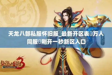 天龙八部私服怀旧服_最新开区表▷万人同服◁刚开一秒新区入口 天龙八部私服怀旧服_最新开区表▷万人同服◁刚开一秒新区入口