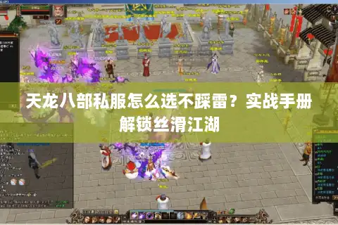 天龙八部私服怎么选不踩雷？实战手册解锁丝滑江湖