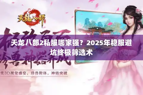 天龙八部2私服哪家强?2025年稳服避坑终极筛选术 天龙八部2私服哪家强?2025年稳服避坑终极筛选术