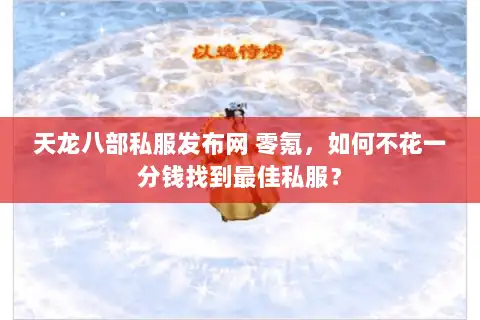 天龙八部私服发布网 零氪，如何不花一分钱找到最佳私服？