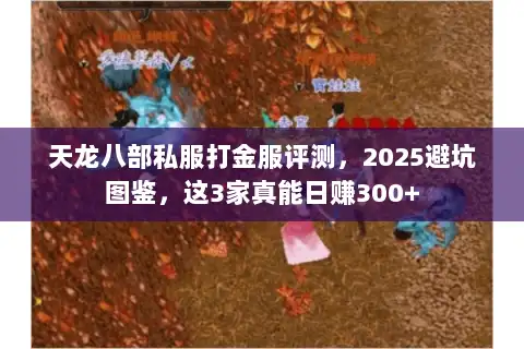 天龙八部私服打金服评测,2025避坑图鉴,这3家真能日赚300+ 天龙八部私服打金服评测,2025避坑图鉴,这3家真能日赚300+