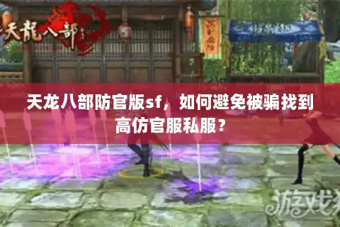 天龙八部防官版sf，如何避免被骗找到高仿官服私服？