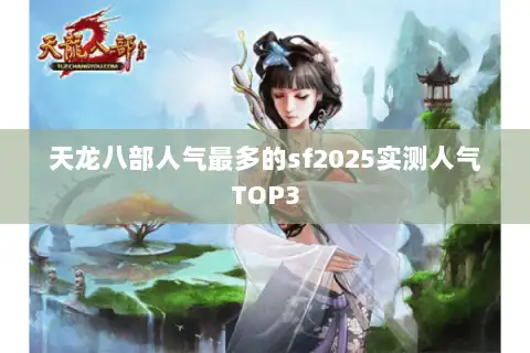 天龙八部人气最多的sf2025实测人气TOP3
