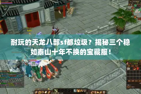 耐玩的天龙八部sf都垃圾?揭秘三个稳如泰山十年不换的宝藏服! 耐玩的天龙八部sf都垃圾?揭秘三个稳如泰山十年不换的宝藏服!