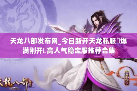 天龙八部发布网_今日新开天龙私服▷爆满刚开◁高人气稳定服推荐合集 天龙八部发布网_今日新开天龙私服▷爆满刚开◁高人气稳定服推荐合集