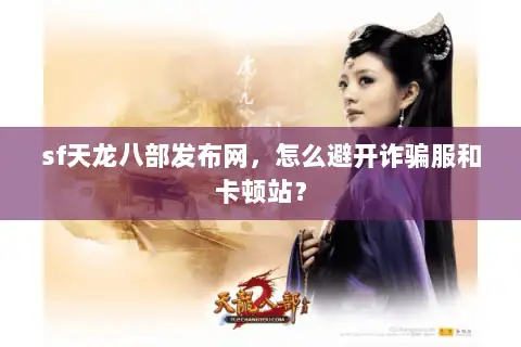 sf天龙八部发布网，怎么避开诈骗服和卡顿站？
