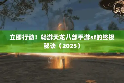 立即行动！畅游天龙八部手游sf的终极秘诀（2025）