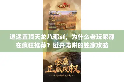 逍遥置顶天龙八部sf，为什么老玩家都在疯狂推荐？避开陷阱的独家攻略