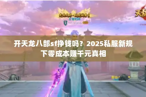 开天龙八部sf挣钱吗?2025私服新规下零成本赚千元真相 开天龙八部sf挣钱吗?2025私服新规下零成本赚千元真相