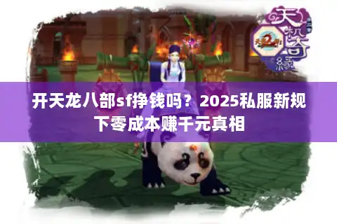 开天龙八部sf挣钱吗?2025私服新规下零成本赚千元真相 开天龙八部sf挣钱吗?2025私服新规下零成本赚千元真相