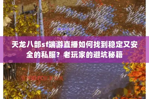 天龙八部sf端游直播如何找到稳定又安全的私服?老玩家的避坑秘籍 天龙八部sf端游直播如何找到稳定又安全的私服?老玩家的避坑秘籍