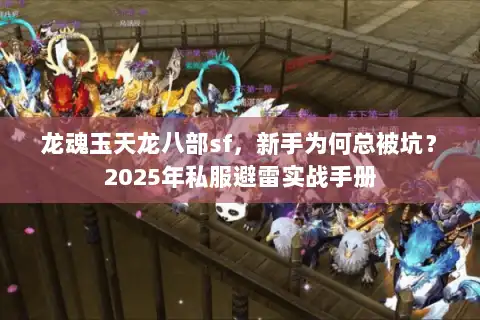 龙魂玉天龙八部sf,新手为何总被坑?2025年私服避雷实战手册 龙魂玉天龙八部sf,新手为何总被坑?2025年私服避雷实战手册