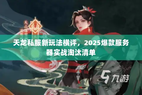 天龙私服新玩法横评，2025爆款服务器实战淘汰清单