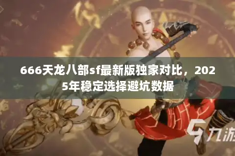 666天龙八部sf最新版独家对比，2025年稳定选择避坑数据