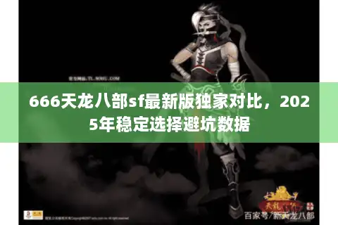 666天龙八部sf最新版独家对比，2025年稳定选择避坑数据