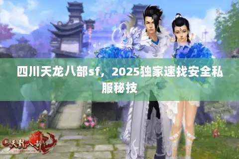 四川天龙八部sf,2025独家速找安全私服秘技 四川天龙八部sf,2025独家速找安全私服秘技