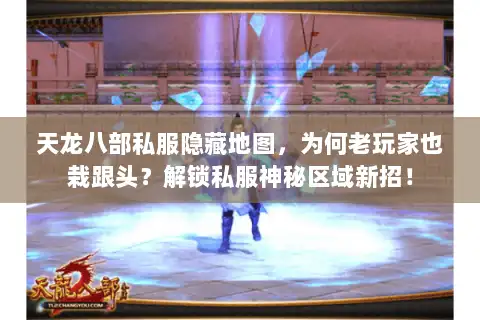 天龙八部私服隐藏地图，为何老玩家也栽跟头？解锁私服神秘区域新招！