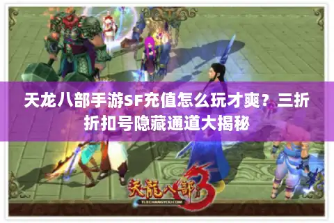 天龙八部手游SF充值怎么玩才爽?三折折扣号隐藏通道大揭秘 天龙八部手游SF充值怎么玩才爽?三折折扣号隐藏通道大揭秘