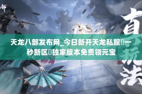 天龙八部发布网_今日新开天龙私服▷一秒新区◁独家版本免费领元宝