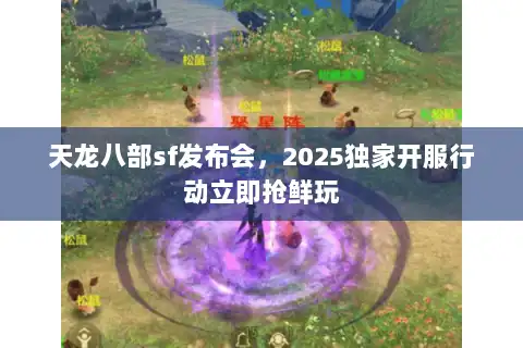 天龙八部sf发布会,2025独家开服行动立即抢鲜玩 天龙八部sf发布会,2025独家开服行动立即抢鲜玩