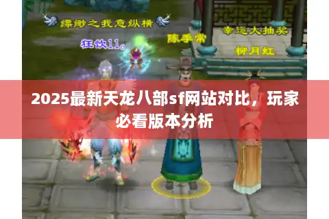 2025最新天龙八部sf网站对比,玩家必看版本分析 2025最新天龙八部sf网站对比,玩家必看版本分析