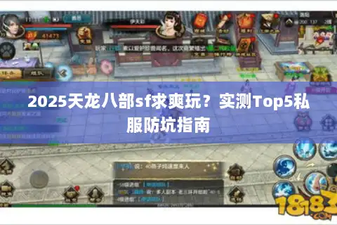2025天龙八部sf求爽玩?实测Top5私服防坑指南 2025天龙八部sf求爽玩?实测Top5私服防坑指南