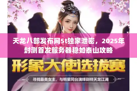 天龙八部发布网5t独家泄密，2025年封测首发服务器稳如泰山攻略