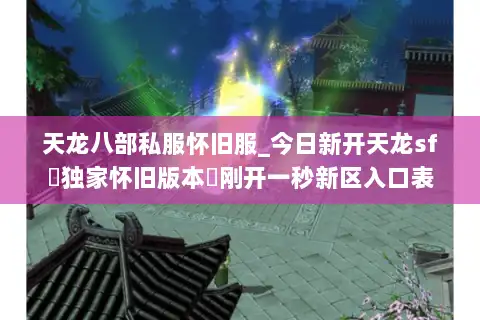 天龙八部私服怀旧服_今日新开天龙sf▷独家怀旧版本◁刚开一秒新区入口表