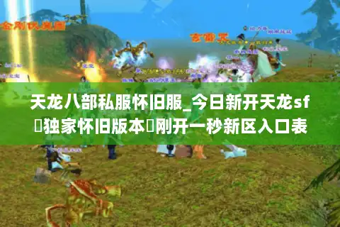 天龙八部私服怀旧服_今日新开天龙sf▷独家怀旧版本◁刚开一秒新区入口表
