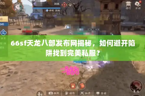 66sf天龙八部发布网揭秘，如何避开陷阱找到完美私服？