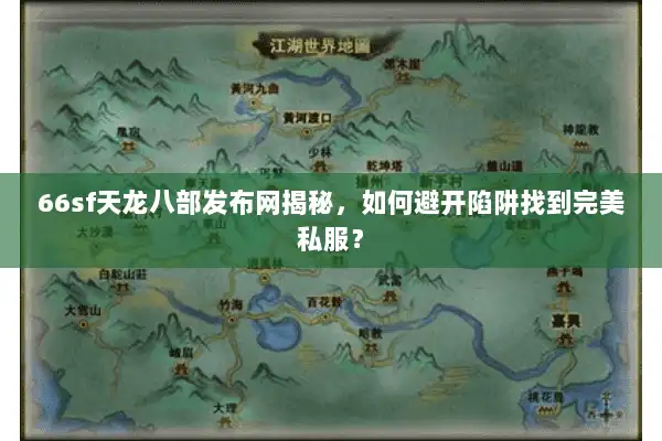 66sf天龙八部发布网揭秘，如何避开陷阱找到完美私服？